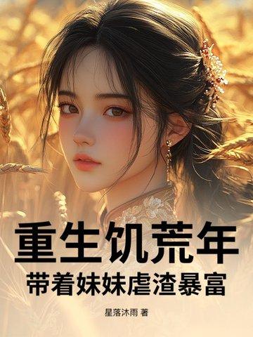 重生饥荒年:带着妹妹虐渣暴富 重生饥荒年:带着妹妹虐渣暴富